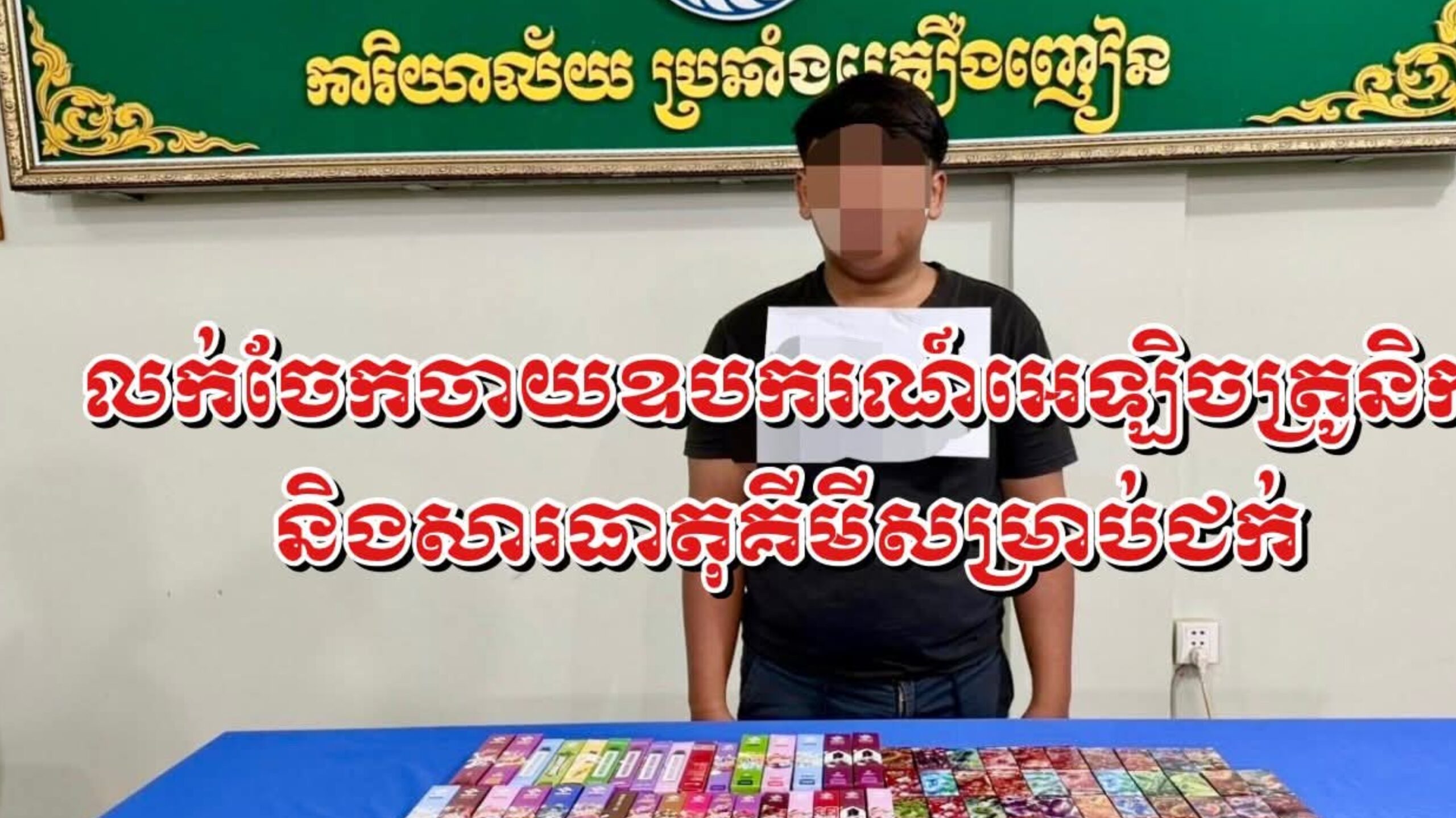 ឃាត់ខ្លួនបុរសម្នាក់ដែលលក់ចែកចាយឧបករ​ណ៍អេឡិចត្រូចនិក និងសារធាតុគីមីសម្រាប់ជក់